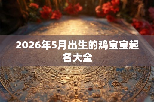 2026年5月出生的鸡宝宝起名大全