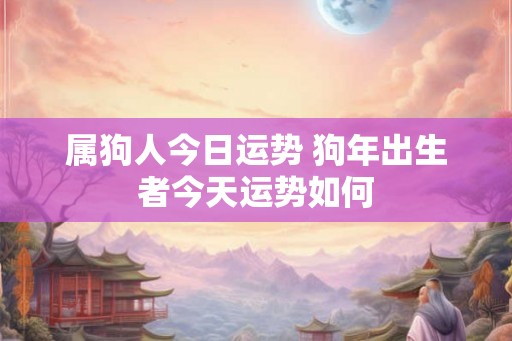 属狗人今日运势 狗年出生者今天运势如何