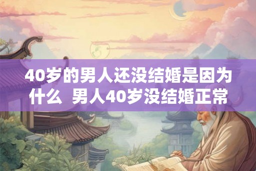 40岁的男人还没结婚是因为什么  男人40岁没结婚正常吗