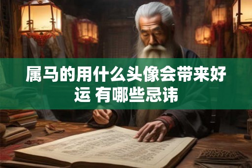 属马的用什么头像会带来好运 有哪些忌讳 属马的用什么头像会带来好运 有哪些忌讳