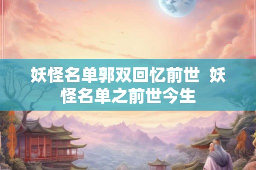 妖怪名单郭双回忆前世  妖怪名单之前世今生