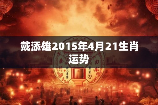 戴添雄2015年4月21生肖运势