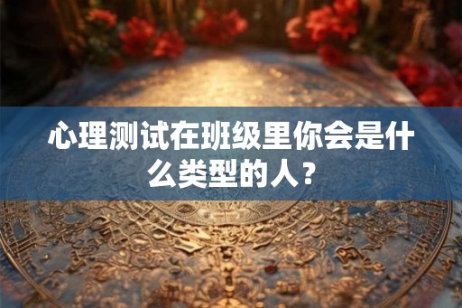 心理测试在班级里你会是什么类型的人？