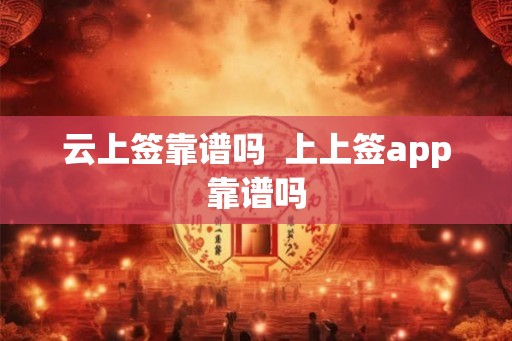 云上签靠谱吗  上上签app靠谱吗