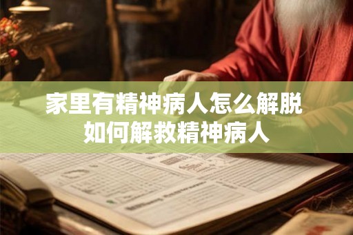 家里有精神病人怎么解脱 如何解救精神病人 家里有精神病人怎么解脱 如何解救精神病人