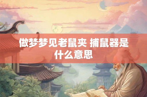 做梦梦见老鼠夹 捕鼠器是什么意思