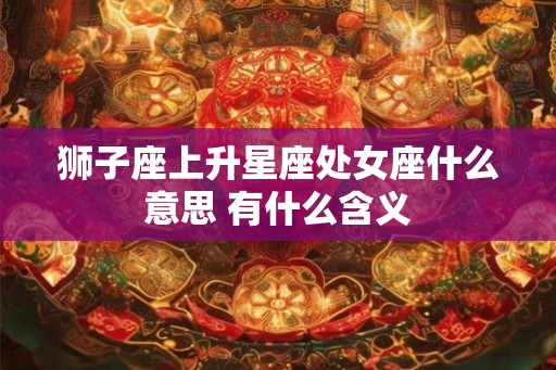 狮子座上升星座处女座什么意思 有什么含义