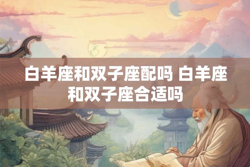 白羊座和双子座配吗 白羊座和双子座合适吗