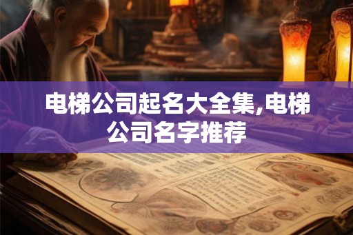 电梯公司起名大全集,电梯公司名字推荐