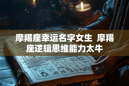 摩羯座幸运名字女生  摩羯座逻辑思维能力太牛