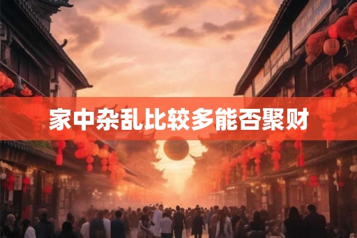 家中杂乱比较多能否聚财