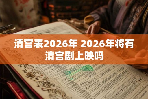 清宫表2026年 2026年将有清宫剧上映吗