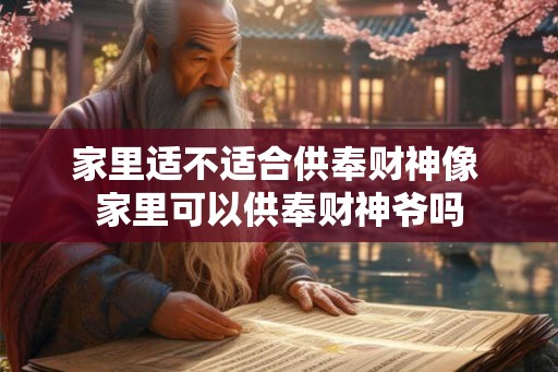 家里适不适合供奉财神像 家里可以供奉财神爷吗