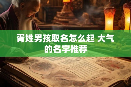 胥姓男孩取名怎么起 大气的名字推荐 胥姓男孩取名怎么起 大气的名字推荐