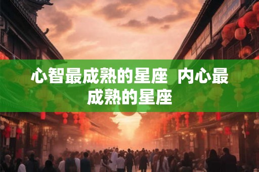 心智最成熟的星座  内心最成熟的星座