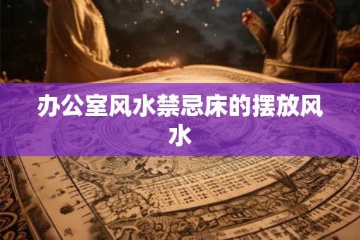 办公室风水禁忌床的摆放风水