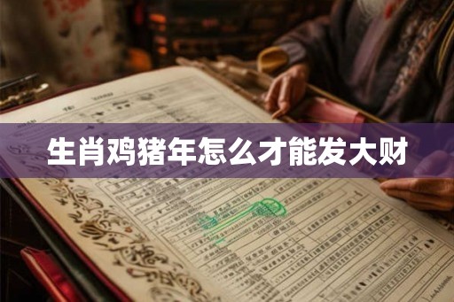 生肖鸡猪年怎么才能发大财