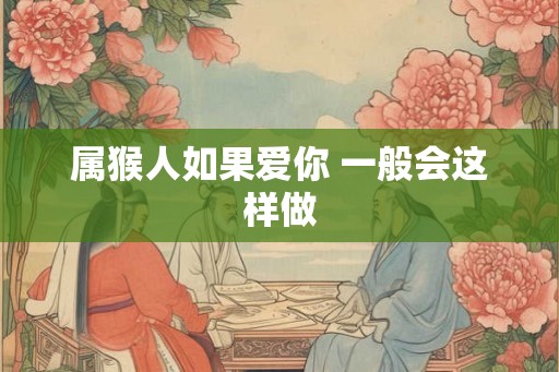 属猴人如果爱你 一般会这样做