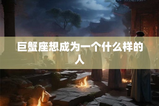 巨蟹座想成为一个什么样的人