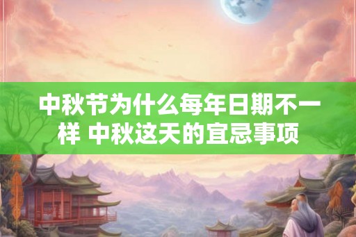 中秋节为什么每年日期不一样 中秋这天的宜忌事项 中秋节为什么每年日期不一样 中秋这天的宜忌事项