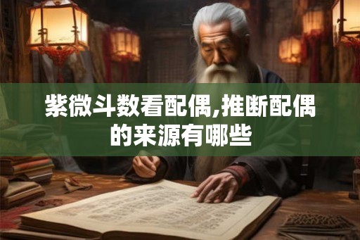紫微斗数看配偶,推断配偶的来源有哪些