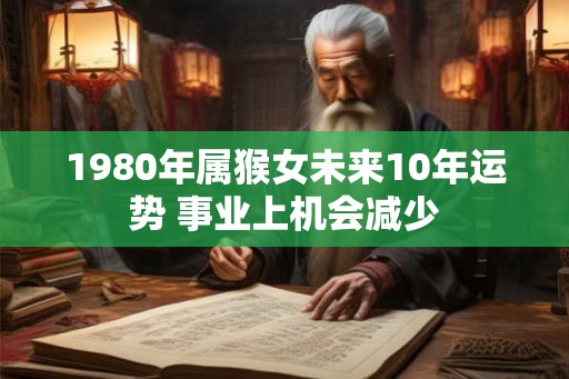 1980年属猴女未来10年运势 事业上机会减少
