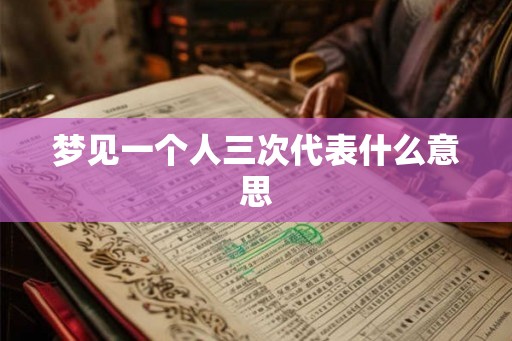 梦见一个人三次代表什么意思