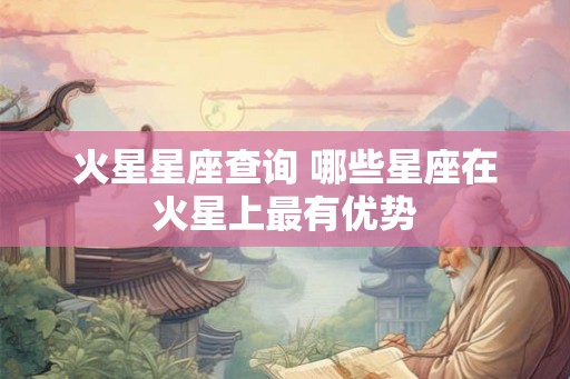 火星星座查询 哪些星座在火星上最有优势