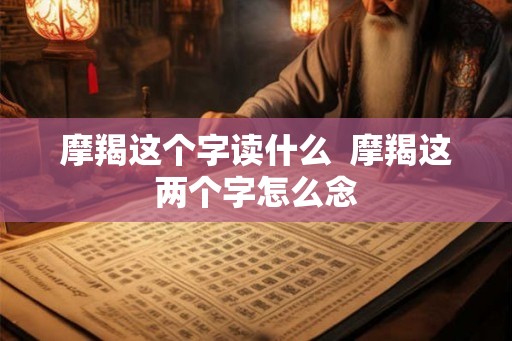 摩羯这个字读什么  摩羯这两个字怎么念