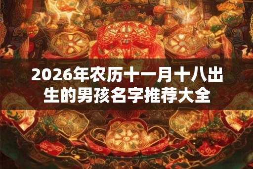 2026年农历十一月十八出生的男孩名字推荐大全