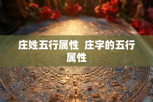 庄姓五行属性  庄字的五行属性