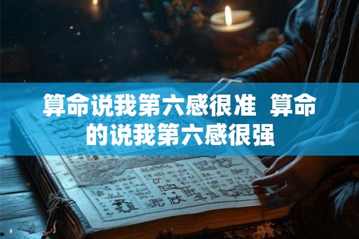 算命说我第六感很准 算命的说我第六感很强 算命说我第六感很准 算命的说我第六感很强