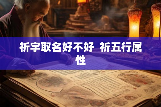 祈字取名好不好  祈五行属性