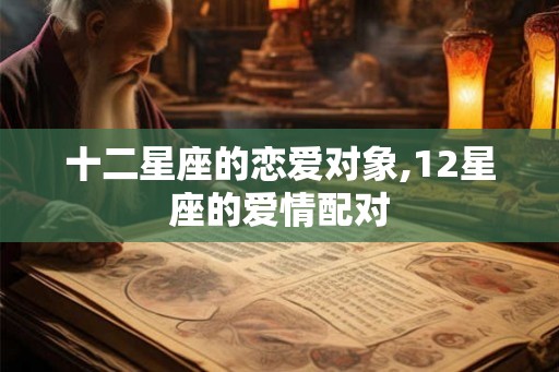 十二星座的恋爱对象,12星座的爱情配对