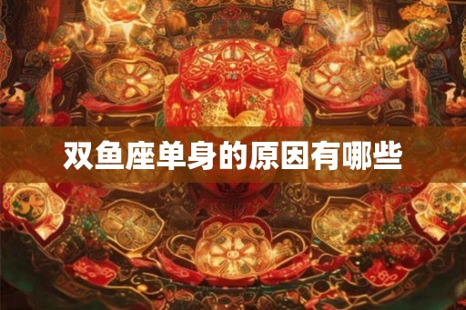 双鱼座单身的原因有哪些 双鱼座单身的原因有哪些