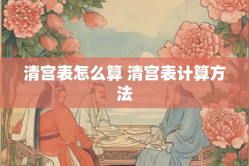 清宫表怎么算 清宫表计算方法