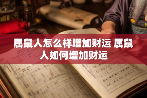 属鼠人怎么样增加财运 属鼠人如何增加财运