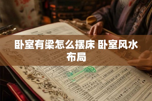 卧室有梁怎么摆床 卧室风水布局