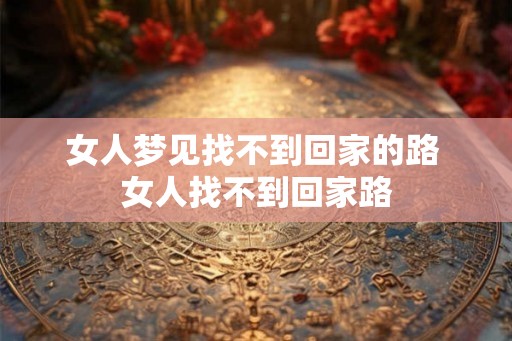 女人梦见找不到回家的路 女人找不到回家路