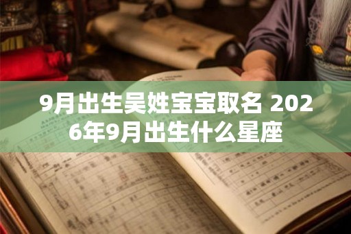9月出生吴姓宝宝取名 2026年9月出生什么星座