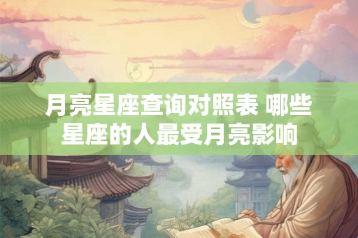 月亮星座查询对照表 哪些星座的人最受月亮影响