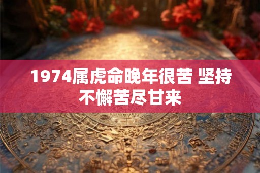 1974属虎命晚年很苦 坚持不懈苦尽甘来