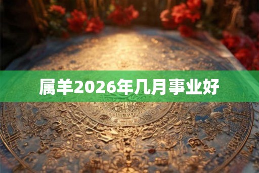 属羊2026年几月事业好