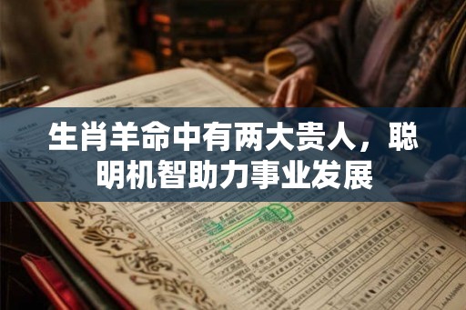 生肖羊命中有两大贵人，聪明机智助力事业发展