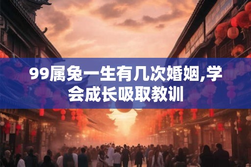 99属兔一生有几次婚姻,学会成长吸取教训