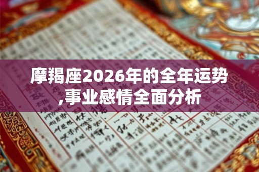 摩羯座2026年的全年运势,事业感情全面分析 摩羯座2026年的全年运势,事业感情全面分析