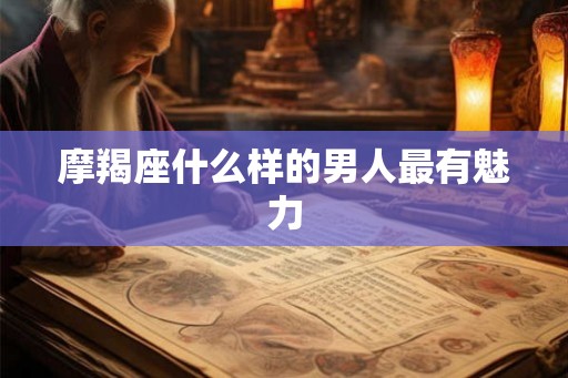 摩羯座什么样的男人最有魅力