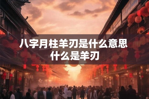 八字月柱羊刃是什么意思 什么是羊刃