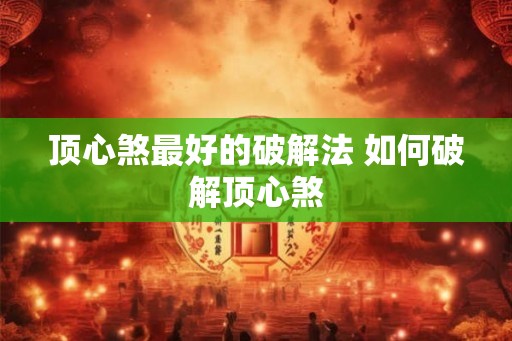 顶心煞最好的破解法 如何破解顶心煞