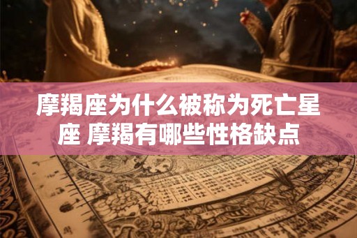摩羯座为什么被称为死亡星座 摩羯有哪些性格缺点